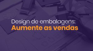 Read more about the article Design de embalagens: Como aumentar suas vendas com um bom design